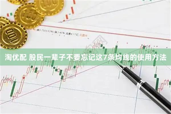 淘优配 股民一辈子不要忘记这7条均线的使用方法