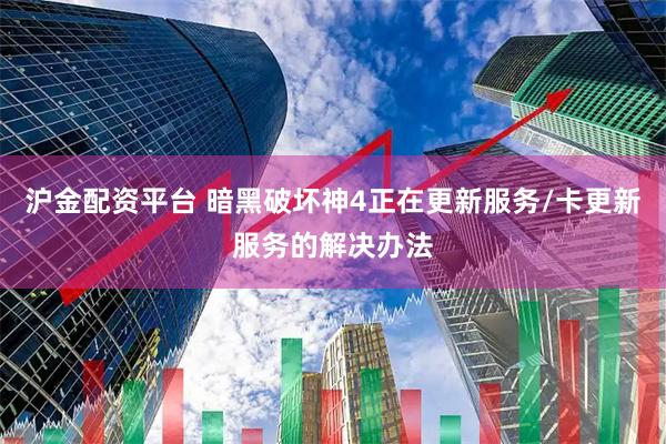 沪金配资平台 暗黑破坏神4正在更新服务/卡更新服务的解决办法