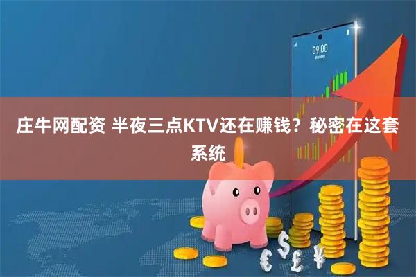 庄牛网配资 半夜三点KTV还在赚钱？秘密在这套系统