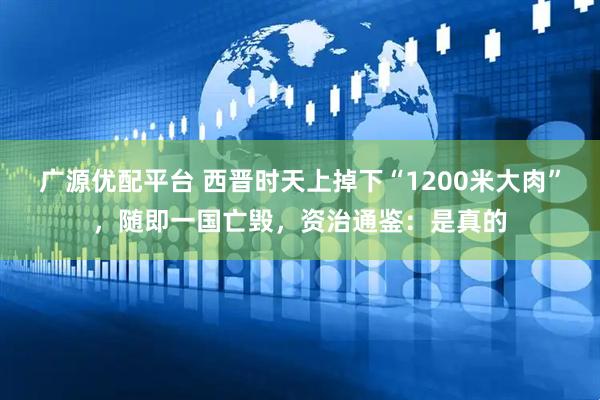 广源优配平台 西晋时天上掉下“1200米大肉”，随即一国亡毁，资治通鉴：是真的