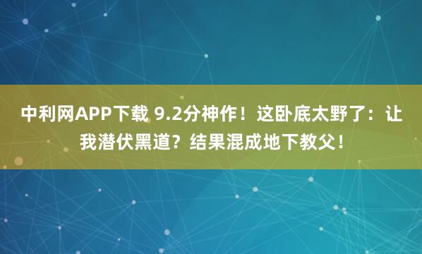 中利网APP下载 9.2分神作！这卧底太野了：让我潜伏黑道？结果混成地下教父！