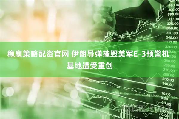 稳赢策略配资官网 伊朗导弹摧毁美军E-3预警机 基地遭受重创