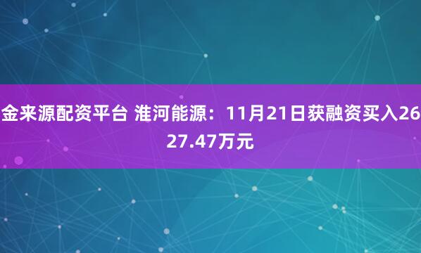 金来源配资平台 淮河能源：11月21日获融资买入2627.47万元