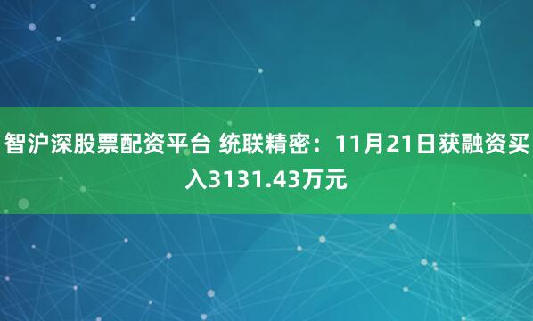 智沪深股票配资平台 统联精密：11月21日获融资买入3131.43万元