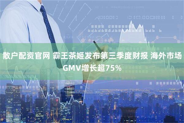 散户配资官网 霸王茶姬发布第三季度财报 海外市场GMV增长超75%