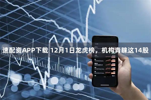 速配资APP下载 12月1日龙虎榜，机构青睐这14股
