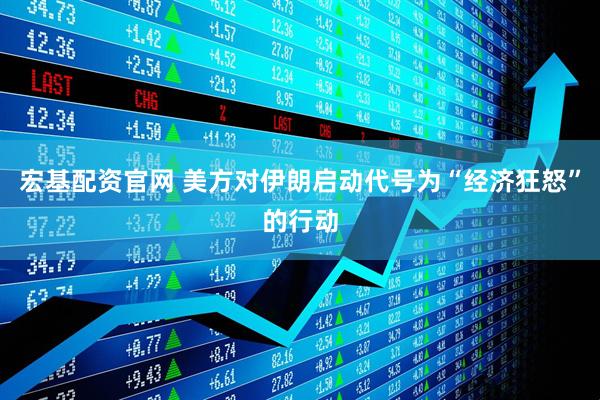 宏基配资官网 美方对伊朗启动代号为“经济狂怒”的行动