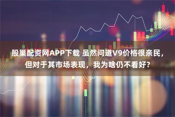 股巢配资网APP下载 虽然问道V9价格很亲民，但对于其市场表现，我为啥仍不看好？