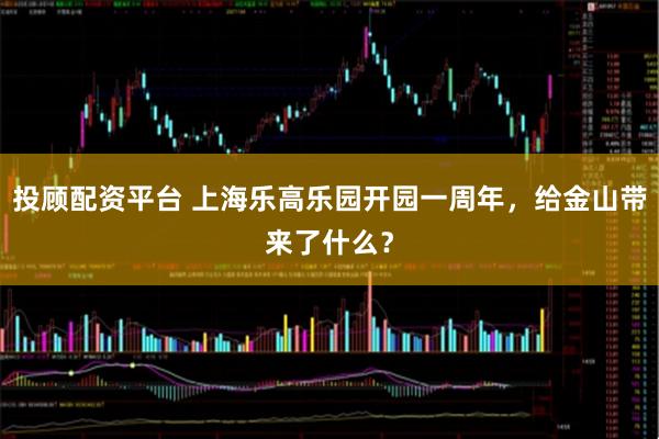 投顾配资平台 上海乐高乐园开园一周年，给金山带来了什么？